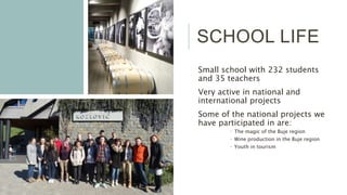 SCHOOL LIFE
Small school with 232 students
and 35 teachers
Very active in national and
international projects
Some of the national projects we
have participated in are:
 The magic of the Buje region
 Wine production in the Buje region
 Youth in tourism
 