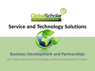 Service and Technology Solutions



 Business Development and Partnerships
An International Technology and Development Leader

                                                     1
 