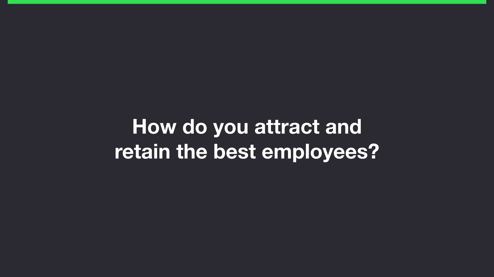 How do you attract and
retain the best employees?
 