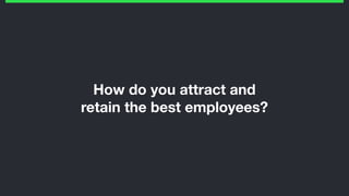 How do you attract and
retain the best employees?
 