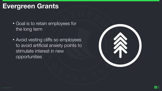 ©2014 Wealthfront Inc.
25
Evergreen Grants
• Goal is to retain employees for
the long term
• Avoid vesting cliffs so employees
to avoid artiﬁcial anxiety points to
stimulate interest in new
opportunities
 
