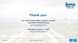 26-27 September 2017
Pg 19 |
Thank you
For more information, please contact:
Aurindam Bhattacharya
aurindam@cdot.in
Affiliation Name: C-DOT
http://www.cdot.in/
 
