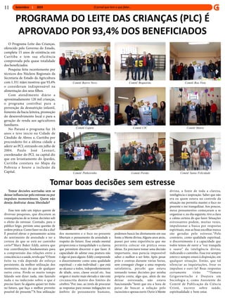 Setembro 201911
O Programa Leite das Crianças,
oferecido pelo Governo do Estado,
completa 15 anos de existência em
Curitiba e tem sua eficiência
comprovada pela quase totalidade
dos beneficiados.
Pesquisa feita recentemente por
técnicos dos Núcleos Regionais da
Secretaria de Estado da Agricultura
com 1.351 mães mostrou que 93,4%
o consideram indispensável na
alimentação dos seus filhos.
Com atendimento diário a
aproximadamente 120 mil crianças,
o programa contribui para a
prevenção da desnutrição infantil,
fomento da bacia leiteira, promoção
do desenvolvimento local e para a
geração de renda aos agricultores
familiares.
No Paraná o programa faz 16
anos e teve inicio na Cidade de
Cândido de Abreu e, Curitiba por
precondeito foi a última cidade a
aderir ao PCL entrando em julho de
2004. Paulo José Leonart,
coordenador do PCL na capital diz
que em levantamento do Ipardes,
Curitiba constava no Mapa da
Pobreza e houve a inclusão da
Capital.
PROGRAMA DO LEITE DAS CRIANÇAS (PLC) É
APROVADO POR 93,4% DOS BENEFICIADOS
Comitê Boa VistaComitê BoqueirãoComitê Bairro Novo
Comitê Cajuru
Comitê Pinheirinho
Comitê CIC Comitê Matriz
Comitê Portão Comitê Santa Felicidade
Tomar decisões acertadas sem se
deixar influenciar pelo estresse ou por
impulsos momentâneos. Quem não
deseja desfrutar dessa liberdade?
Esse tem sido um tópico quente de
diversas pesquisas, que discutem as
consequências de se tomar decisões sob
o efeito do estresse. Contudo, para o
público leigo, persiste uma questão de
ordem prática: Como fazer no dia a dia?
É possível elevar o pensamento acima
do sentimento de ansiedade e ter a
certeza de que se está no caminho
certo?“Mary Baker Eddy, autora que
traz contribuições fundamentais para
a compreensão das relações entre a
consciência e a saúde,revela que“O bom
êxito na vida depende do esforço
persistente, da melhor utilização dos
momentos, mais do que de qualquer
outra coisa. Perde-se muito tempo
falando sem dizer nada, não fazendo
nada e na indecisão sobre o que é
preciso fazer. Se alguém quiser ter êxito
no futuro, que faça o melhor proveito
possível do presente.”“A boa utilização
Tomar boas decisões sem estresse
dos momentos e o foco no presente
libertam o pensamento da ansiedade a
respeito do futuro. Esse estado mental
proporciona a tranquilidade e a clareza
que permitem discernir o que fazer. A
capacidade de adotar essa postura não
é algo só para alguns. Eddy compreende
o discernimento como uma qualidade
espiritual – e não individual – que está
ao alcance a todos, independentemente
de idade, sexo, classe social etc. Sua
origem é muito mais elevada e não está
circunscrita dentro dos limites do
cérebro.“Por isso, ao invés de procurar
as respostas para nossas indagações no
âmbito do pensamento humano,
podemos buscá-las diretamente em sua
fonte: a Mente divina.Alguns anos atrás,
passei por uma experiência que me
permitiu colocar em prática essas
ideias. Eu precisava tomar uma decisão
importante, mas parecia impossível
saber o melhor a ser feito. Após pesar
prós e contras durante várias horas,
sem conseguir chegar a uma resposta
satisfatória, percebi que estava
tentando tomar decisões por minha
própria conta, algo que, além de me
deixar estressada, não estava
funcionando.“Senti que era a hora de
parar de buscar a solução pelo
raciocínio e apenas ouvir.Ouvir à Mente
divina, a fonte de toda a clareza,
inteligência e inspiração. Saber que não
era eu quem estava no controle da
situação me permitiu manter o foco no
presente e me tranquilizar. Aos poucos,
meus pensamentos começaram a se
organizar e, no dia seguinte, tive a clara
e calma certeza do que fazer. Situações
estressantes podem, muitas vezes,
impulsionar a busca por respostas
espirituais, mas as boas escolhas nunca
são geradas pelo estresse.“Pelo
contrário, como qualidade espiritual,
o discernimento é a capacidade que
todos temos de ouvir a “voz tranquila
e suave” da inteligência divina,
indicando o caminho. Essa voz sempre
esteve e sempre estará à disposição, em
qualquer situação. Então, que tal
silenciar as inquietações, frear os
impulsos e ouvi-la? Boas respostas
certamente virão. “*Tamara
Grigorowitschs é Doutora em
Sociologia e, como Assistente do
Comitê de Publicação da Ciência
Cristã, escreve sobre saúde,
espiritualidade e bem-estar.
 