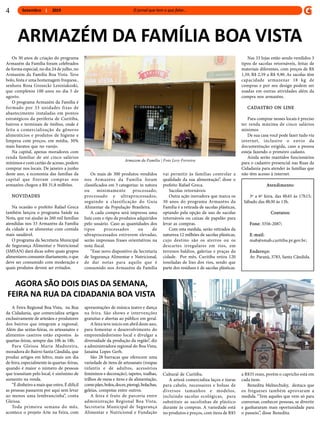 Setembro 20194
Os 30 anos de criação do programa
Armazém da Família foram celebrados
de forma especial, no dia 24 de julho, no
Armazém da Família Boa Vista. Teve
bolo, festa e uma homenagem frequesa ,
senhora Rosa Grozecki Lesiniakoski,
que completou 100 anos no dia 5 de
agosto.
O programa Armazém da Família é
formado por 33 unidades fixas de
abastecimento instaladas em pontos
estratégicos da periferia de Curitiba,
bairros e terminais de ônibus, onde é
feita a comercialização de gêneros
alimentícios e produtos de higiene e
limpeza com preços, em média, 30%
mais baratos que no varejo.
Na capital, apenas moradores com
renda familiar de até cinco salários
mínimos e com cartão de acesso, podem
comprar nos locais. De janeiro a junho
deste ano, a economia das famílias da
capital que fizeram compras nos
armazéns chegou a R$ 31,8 milhões.
NOVIDADES
Na ocasião o prefeito Rafael Greca
também lançou o programa Saúde na
Nota, que vai ajudar às 260 mil famílias
atendidas nos 33 Armazéns da Família
da cidade a se alimentar com comida
mais saudável.
O programa da Secretaria Municipal
de Segurança Alimentar e Nutricional
(SMSAN) dará dicas sobre quais grupos
alimentaresconsumirdiariamente, oque
deve ser consumido com moderação e
quais produtos devem ser evitados.
Os mais de 300 produtos vendidos
nos Armazéns da Família foram
classificados em 3 categorias: in natura
ou minimamente processado,
processado e ultraprocessados,
seguindo a classificação do Guia
Alimentar da População Brasileira.
A cada compra será impressa uma
lista com o tipo de produtos adquiridos
pelo usuário. Caso as quantidades dos
tipos processados ou de
ultraprocessados estiverem elevadas,
serão impressas frases orientativas na
nota fiscal.
“Esse novo dispositivo da Secretaria
de Segurança Alimentar e Nutricional,
de dar notas para aquilo que é
consumido nos Armazéns da Família
ARMAZÉM DA FAMÍLIA BOA VISTA
vai permitir às famílias controlar a
qualidade da sua alimentação”, disse o
prefeito Rafael Greca.
Sacolas retornáveis
Outra ação inovadora que marca os
30 anos do programa Armazéns da
Família é a retirada de sacolas plásticas,
optando pela opção de uso de sacolas
retornáveis ou caixas de papelão para
levar as compras.
Com esta medida, serão retirados da
natureza 12 milhões de sacolas plásticas,
cujo destino são os aterros ou os
descartes irregulares em rios, em
terrenos baldios, galerias e praças da
cidade. Por mês, Curitiba retira 120
toneladas de lixo dos rios, sendo que
parte dos resíduos é de sacolas plásticas.
Armazem da Família | Foto Levy Ferreira
Nas 33 lojas estão sendo vendidos 3
tipos de sacolas retornáveis, feitas de
materiais diferentes, com preços de R$
1,59, R$ 2,59 a R$ 9,90. As sacolas têm
capacidade armazenar 18 kg de
compras e por seu design podem ser
usadas em outras atividades além da
compra nos armazéns.
CADASTRO ON LINE
Para comprar nesses locais é preciso
ter renda máxima de cinco salários
mínimos
De sua casa você pode fazer tudo via
internet, inclusive o envio da
documentação exigida, caso a pessoa
esteja fazendo o primeiro cadasto.
Ainda serão mantidos funcionários
para o cadastro presencial nas Ruas da
Cidadania para atender às famílias que
não têm acesso à internet.
Atendimento:
3ª a 6ª feira, das 8h45 às 17h15;
Sábado das 8h30 às 13h.
Contatos:
Fone: 3356-2087;
E-mail:
mab@smab.curitiba.pr.gov.br;
Endereço:
Av. Paraná, 3783, Santa Cândida.
A Feira Regional Boa Vista, na Rua
da Cidadania, que comercializa artigos
exclusivamente de artesãos e produtores
dos bairros que integram a regional.
Além das sextas-feiras, os artesanatos e
alimentos caseiros estão expostos às
quartas-feiras, sempre das 10h às 18h.
Para Gleissa Maria Madureira,
moradora do Bairro Santa Cândida, que
produz artigos em feltro, mais um dia
de feira, especialmente às quartas-feiras,
quando é maior o número de pessoas
que transitam pelo local, é sinônimo de
aumento na renda.
“É dinheiro a mais que entra. É difícil
as pessoas passarem por aqui sem levar
ao menos uma lembrancinha”, conta
Gleissa.
Toda primeira semana do mês,
acontece o projeto Arte na Feira, com
AGORA SÃO DOIS DIAS DA SEMANA,
FEIRA NA RUA DA CIDADANIA BOA VISTA
ARTE NA FEIRA
apresentações de música teatro e dança
na feira. São shows e intervenções
gratuitas e abertas ao público em geral.
A feira teve início em abril deste ano,
para fomentar o desenvolvimento do
empreendedorismo local e divulgar a
diversidade da produção da região”, diz
a administradora regional do Boa Vista,
Janaína Lopes Gerh.
São 28 barracas que oferecem uma
variedade de itens de artesanato (roupas
infantis e de adultos, acessórios
femininos e decoração), tapetes, toalhas,
trilhos de mesa e itens e de alimentação,
comopães,bolos,doces,pierogi,bolachas,
geleias, compotas entre outros.
A feira é fruto de parceria entre
administração Regional Boa Vista,
Secretaria Municipal de Segurança
Alimentar e Nutricional e Fundação
Cultural de Curitiba.
A artesã comercializa laços e tiaras
para cabelo, necessaires e bolsas de
diversos tamanhos e modelos,
incluindo sacolas ecológicas, para
substituir as sacolinhas de plástico
durante às compras. A variedade está
no produtos e preços, com itens de R$5
a R$35 reais, porém o capricho está em
cada item.
Benedita Melnechuky, destaca que
os fregueses também aprovaram a
medida. “Tem aqueles que vem só para
conversar, conhecer pessoas, se divertir
e ganhararam mais oportunidade para
o passeio.”, disse Benedita.
 