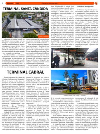 Setembro 20196
A Reforma do terminal iniciada em
2012 ficou na promessa de que seria um
dos legados da copa do mundo em 2014.
Depois de vários adiamentos foi entregue
incompleta em fevereiro de 2016. Com a
gestão do prefeito Rafael Greca em nova
licitação foi entregue a obra ao final de
2018. São doze linhas de ônibus da região
e com integração metropolitana.
Uma das novidades é a inexistência
de plataformas elevadas para embarque
e desembarque do biarticulado. No
Santa Cândida, não é o usuário que sobe
escada, rampa ou elevador para ficar no
nível a porta de embarque. Agora é o
ônibus que fica posicionado na altura
do piso do terminal, o que foi possível
com a implantação da pista do ônibus
em desnível permitindo a abertura das
portas no mesmo nível do cidadão.
Além de mais confortável e seguro, o
local de embarque e desembarque nos
biarticulados também ficou maior,
passando de3,5 para 7 metrosde largura.
O piso, antes emborrachado sobre uma
estrutura de metal, agora é de lajotas
antiderrapantes e com faixas em relevo
padronizado para apoio na orientação
a pessoas com deficiência visual. Ao
longo da plataforma há grades que
ampliam a segurança do usuário na hora
do embarque ou desembarque.
Outra novidade no terminal são
duas plataformas do Expresso, uma
para desembarque e outra para
embarque.Assim,quemdesce do ônibus
não encontra pessoas entrando. Para o
embarque, o ônibus chega vazio,
melhorando o conforto do usuário e o
tempo de operação.
Os espaços comerciais, que até aqui
funcionavam (o Sacolão de frutas e
verduras continua na plataforma
central), pelo meio do terminal,
começam a se instalar no subsolo, onde
foi construído um túnel de ligação entre
as duas alas. Bicicletário, lojas e
banheiros novos para atender mais de
39 mil usuários que circulam
diariamente. Com o funcionamento do
novo ligeirão,( em operação desde 28
de março deste ano) de o tempo de
viagem o usuário ganha de 20 a 25
minutos em percurso entre o Terminal
Santa Cândida e a Estação Bento Viana,
é quase a metade do tempo gasto pelos
biarticulados que atualmente fazem o
percurso parando em 16 estações.
Dentro doTerminal do Cabral são
10 linhas ,a linha ligeirinho Tamandaré/
Cabral é outra opção para os
passageiros de Almirante Tamandaré se
deslocarem para Curitiba. Passsageiros
desembarcam dentro do Terminal
Cabral e podem fazer integração com
as demais linhas, sem a necessidade de
pagar uma nova passagem. A linha
Tingui faz a integração com o terminal
Santa Cândida passando pelo bairro
bacacheri, Tingui e Atuba. Tem a
integração com o Guaraituba e
Maracanã em Colombo com ônibus da
linha direta e convencional. Assim a
prefeitura de Curitiba mantém a Rede
Integrada de Transporte
Metropolitano (RIT/M) garantindo
mais acesso ao trabalhador.
Mudanças visuais e de mobilidade.
Instalação de fotos transforma túnel
em galeria de arte.Virou uma exposição
temporária até o dia 26 de junho, mas,
ainda o usuário pode visualizar a
instalação fotográfica que permanece
em trinta metros de comprimento no
teto. “A exposição dá uma sensação de
movimento, de mobilidade de vida
urbana”, diz uma das artistas.
A instalação das artistas visuais
Eliane Prolik e Larissa Schip foi feita
TERMINAL SANTA CÂNDIDA
Integração Metropolitana
O Terminal Roça Grande passou a
ter uma linha de ônibus integrada com
o Santa Cândida. Esses passageiros até
então tinham de desembarcar ao longo
do caminho para acessar outros
terminais de Curitiba.A Comec liberou
a linha Quatro Barras/Santa Cândida,
para atender o Centro Médico
Hospitalar Angelina Caron, em
Campina Grande do Sul. Desta forma,
usuários de toda a Rede Integrada de
Transporte (RIT) que desejam ir até o
hospital, seja para um atendimento ou
visita, poderá fazê-lo pagando apenas
uma única tarifa, partindo do Terminal
do Santa Cândida, em Curitiba,
passando pelo Terminal de Quatro
Barras e na sequência chegando até o
hospital. Hoje, a tarifa partindo de
Curitiba é de R$ 4,50 e, no retorno,
partindo do Hospital Angelina Caron
de R$ 4,75.
dentro do Programa de Apoio e
Incentivo à Cultura, da Fundação
Cultural de Curitiba, e com apoio
também da Urbs (Urbanização de
Curitiba S/A). A intervenção agradou
os passageiros.
Desde o dia 1º de julho de 2019 os
portões que dão acesso entre as
plataformas no Terminal do Cabral
foram fechados.. A medida visa a
aumentar a segurança, evitando o risco
de atropelamentos, principalmente nos
horários de pico. Dessa forma, para
passar de uma plataforma a outra, os
usuários deverão usar a passagem
subterrânea.
Pessoas com deficiência ou com
restrição de locomoção podem solicitar
a abertura dos portões junto aos
porteiros. A pedido da Urbs
(Urbanização de Curitiba), as Empresas
de Ônibus de Curitiba confeccionaram
cartazes para avisar a população sobre
a medida.
Os túneis de passagem dos
terminais de ônibus do Campina do
Siqueira, Campo Comprido e Cabral
viraram galerias de arte temporárias.
Até 26 de junho os passageiros que
circularem nesses terminais vão se
deparar com uma instalação fotográfica
TERMINAL CABRAL
de 30 metros de comprimento no teto
dos túneis, em quase toda a extensão.
A instalação das artistas visuais
Eliane Prolik e Larissa Schip foi feita
dentro do Programa de Apoio e
Incentivo à Cultura, da Fundação
Cultural de Curitiba, e com apoio
também da Urbs (Urbanização de
Curitiba S/A). A intervenção agradou
os passageiros.
“Achei fantástico, diferente, deixou o
lugar menos impessoal. Não tem como
não parar para observar”, disse o
bancário Edvyn Menezes, que passa pelo
terminal do Cabral quase todos os dias.
As fotografias usadas na instalação
foram feitas pelas artistas a partir de
imagens que retratam os mesmos
túneis. “A exposição dá uma sensação
de movimento, de mobilidade de vida
urbana”, disse Elaine Prolik, uma das
artistas.
A escolha do terminal Cabral e mais
dois terminais foi determinada pela
arquitetura de ambos, que têm as luzes
nas laterais, deixando livre o teto. “Essa
foi uma característica importante para
esse projeto”, disse Elaine, que também
elogiou a equipe da Urbs.“Foram muito
eficientes, a união da Urbs e Fundação
Cultural neste projeto foi um
casamento que deu certo,” , completou.
Além da sequência de imagens
fixadas no teto da galeria, a intervenção
também traz um texto do curador e
crítico de arte Adolfo Montejo Navas e
um QR code que dá acesso ao perfil do
projeto no Instagram.
Teminal Cabral | Foto Daniel Castellano
Daniel Castellano
 