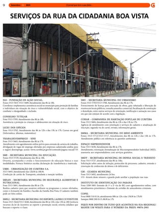 Setembro 2019
FAS - FUNDAÇÃO DE AÇÃO SOCIAL,
Fones 3313-5631 3313-5689,Atendimento das 8h às 18h.
Coordena e implementa a assistência social no município para proteção de famílias
e indivíduos em situação de risco e vulnerabilidade social, com o objetivo de
combater a desigualdade e exclusão.
CONSELHO TUTELAR
Fone 3313-5705,Atendimento das 8h às 18h.
Assistência e proteção às crianças e adolescentes em situação de risco.
LICEU DOS OFÍCIOS
Fone 3313-5702, Atendimento das 8h às 12h e das 13h às 17h. Cursos em geral
(Informática, idiomas, matemática)
TRABALHO/EMPREGO - SINE
Fone 3313-5665,Atendimento das 8h às 17h.
Atendimento com agendamento online prévio para emissão de carteira de trabalho,
divulgação de vagas de emprego ofertadas por empresas cadastradas análise para
o seguro desemprego. acesse: www.curitiba.pr.gov.br/conteudo/pagina-inicial/735
SME - SECRETARIA MUNICIPAL DA EDUCAÇÃO,
Fones 3313-5729,Atendimento das 8h às 18h.
Orienta, acompanha e avalia o funcionamento de educação básica e suas
modalidades. Fornece histórico escolar, declaração de transferência e matricula.
URBS - URBANIZAÇÃO DE CURITIBA S.A.
3313-5693,Atendimento das 12h30 às 18h30.
Confecção de cartão de Transporte, estudante e isenção tarifária
SMSAN - SECRETARIA MUNICIPAL DE SEGURANÇA ALIMENTAR E
NUTRICIONAL
Fone 3313-5681,Atendimento das 8h às 17h.
Realiza cadastro para que usuários utilizem os programas e cursos ofertados,
como o Armazém da Família e Sacolão da Família Boa Vista. O cadastro também
pode ser feito online.
SMELJ - SECRETARIA MUNICIPAL DO ESPORTE, LAZER E JUVENTUDE
Fones 3313-5644/3313-5648,Atendimento das 8h às 12h e das 13h às 18h Gerência
recursos da lei de incentivo ao esporte e promoção social, orienta cidadãos que
buscam o esporte e o lazer.
SMU - SECRETARIA MUNICIPAL DO URBANISMO
Fones 3313-5703/3313-5708,Atendimento das 8h às 17h.
Fornecimento de licença para execução de obras, guia rebaixada e liberação de
eventos em locais públicos, consulta amarela e comercial, fiscalização de construção
e demolição, entre outros serviços de orientação, notificação e autuação nos casos
em que não estejam de acordo com a legislação.
COHAB - COMPANHIA DE HABITAÇÃO POPULAR DE CURITIBA
Fone 3313-5684,Atendimento das 8h às 12h e das 13h às 17h.
Agência de atendimento com orientação e serviços de cadastro e atualização de
inscrição, segunda via de carnê, revisão, informações gerais.
SMMA - SECRETARIA MUNICIPAL DO MEIO AMBIENTE
Fones 3313-5712/3313-5717, Atendimento das 8h às 12h e das 14h às 17h.
Atendimento público em referência às questões ambientais
ESPAÇO EMPREENDEDOR
Fone 3313-5638,Atendimento das 8h às 17h.
Atendimento, orientação, formalização de Microempreendedor Individual (MEI),
assessoria aos empreendedores com serviços gratuitos.
SMDT - SECRETARIA MUNICIPAL DE DEFESA SOCIAL E TRÂNSITO
Fone 3313-5727, atendimento das 8h às 14hs.
Solicitação sobre autos de infração, protocolos de processos, cadastro, emissão e
renovação de credenciais de idosos e de deficientes.
GM - GUARDA MUNICIPAL
Fone 3313-5692, atendimento 24 hrs.
153- Através deste número a guarda pode auxiliar a população nas ruas.
INSTITUTO DE IDENTIFICAÇÃO DO PARANÁ
Fone 3200-5001 Emissão de 1ª e 2ª via do RG com agendamentos online, com
atendimentos prioritários e Emissão de certidão de antecedentes criminais.
COPEL
Fone 0800 510 0116, atendimento 08h às 12h e das 13h30 às 17h30
Sanepar, 0800 200 0115, 8h30 às 17h
FIQUE POR DENTRO DE TUDO QUE ACONTECE NA SUA REGIONAL!
MANDE UM WHATS PARA O NÚMERO DA PREFS: 99876-2903
SERVIÇOS DA RUA DA CIDADANIA BOA VISTA
9
 