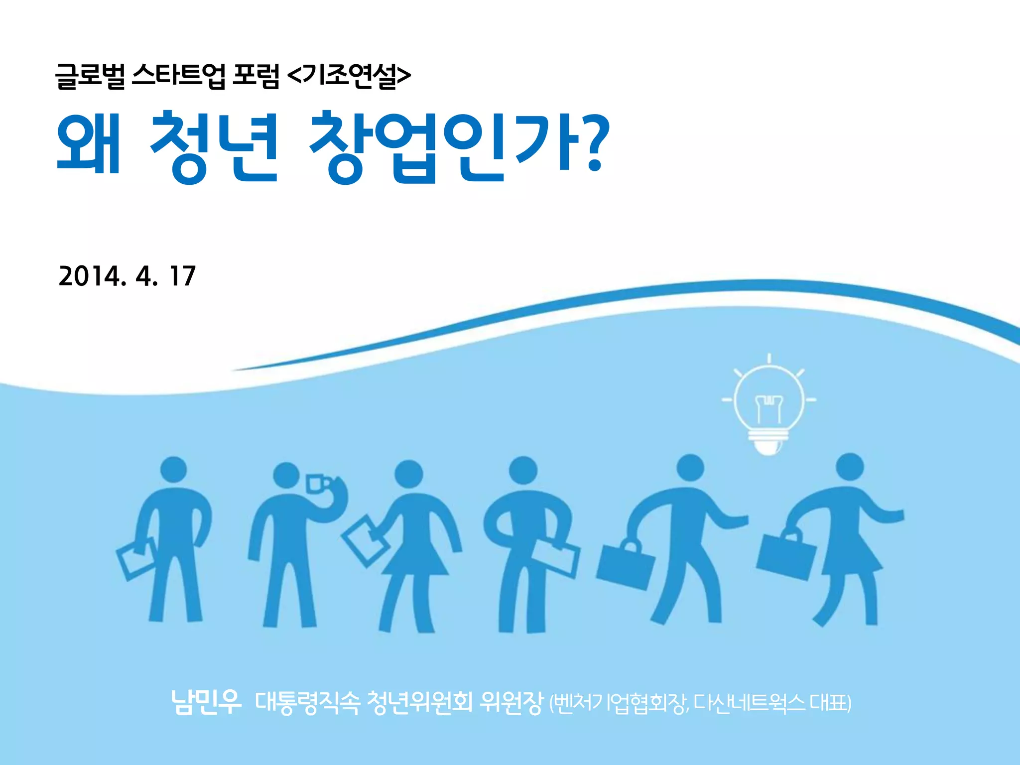 글로벌스타트업 포럼 <기조연설>
왜 청년 창업인가?
2014. 4. 17
남민우 대통령직속청년위원회위원장(벤처기업협회장,다산네트웍스대표)
 