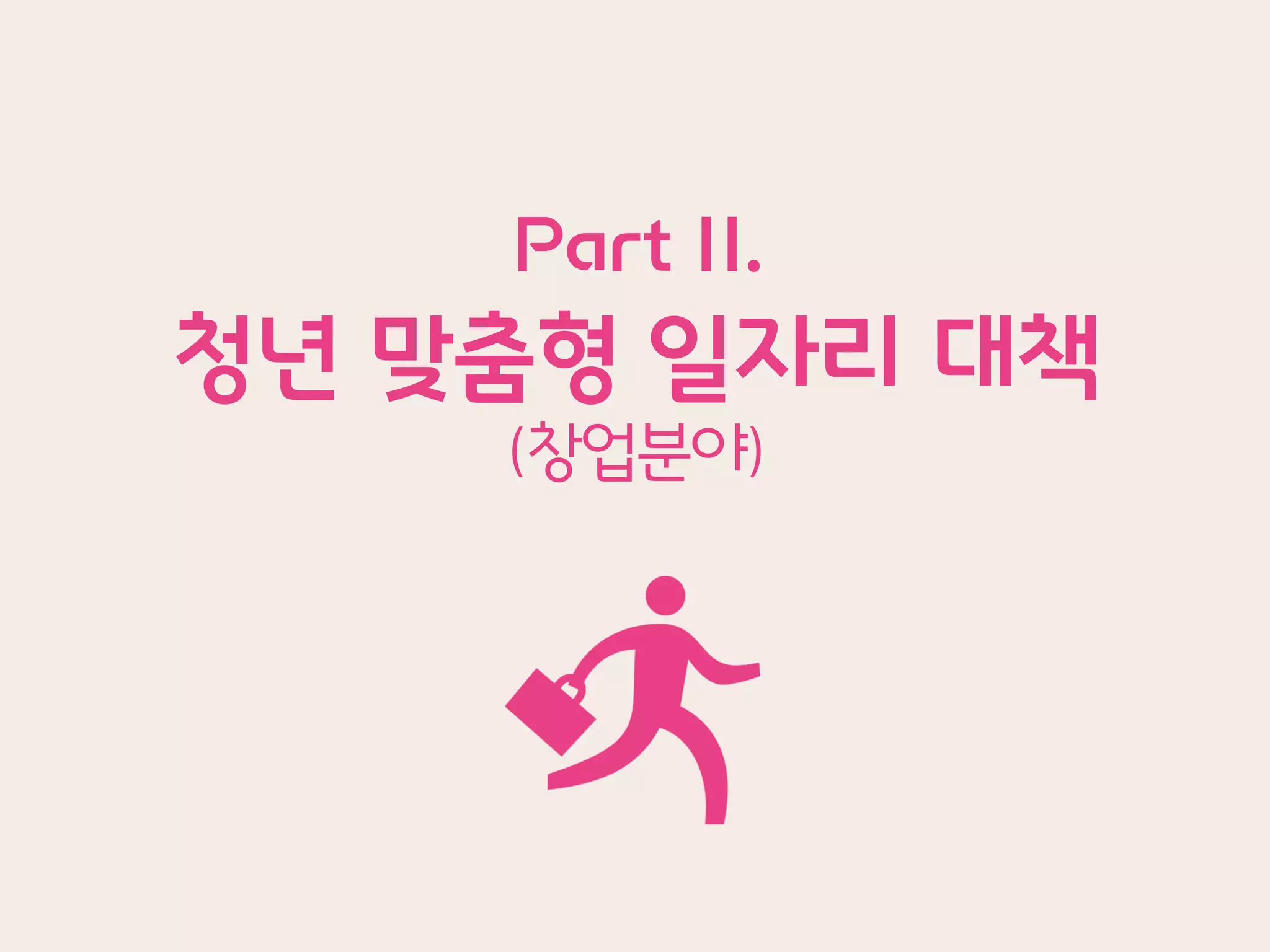 Part II.
청년 맞춤형 일자리 대책
(창업분야)
 