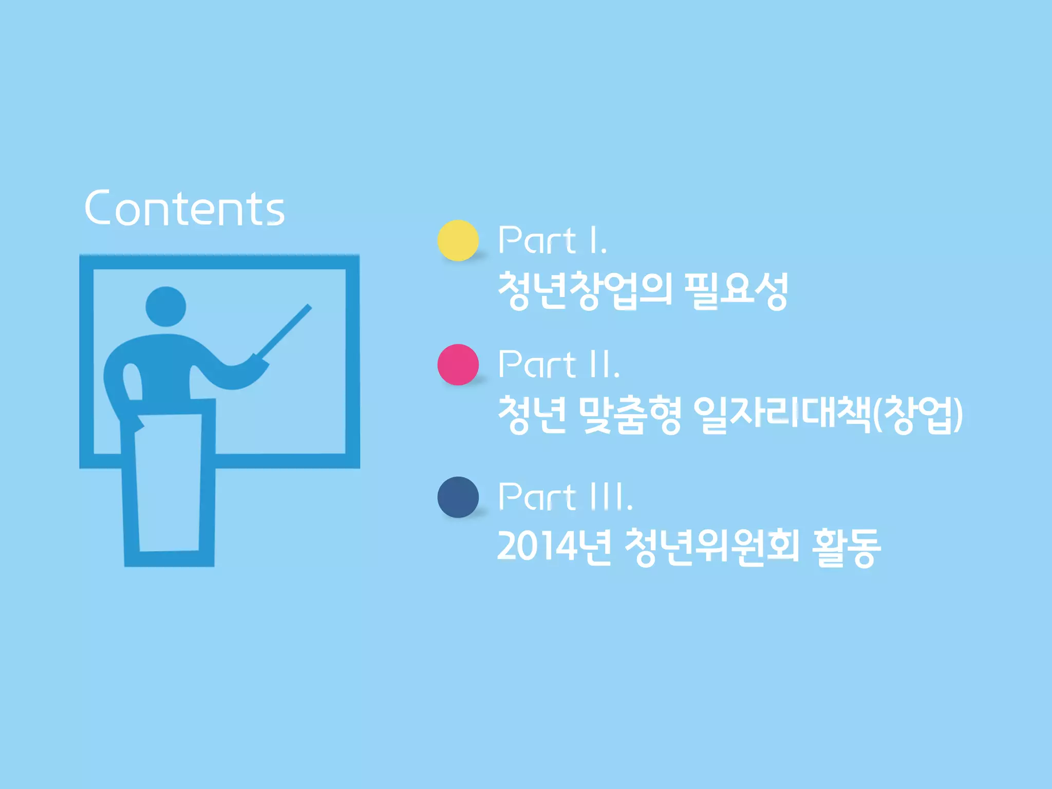 Contents
Part I.
청년창업의 필요성
Part II.
청년 맞춤형 일자리대책(창업)
Part III.
2014년 청년위원회 활동
 