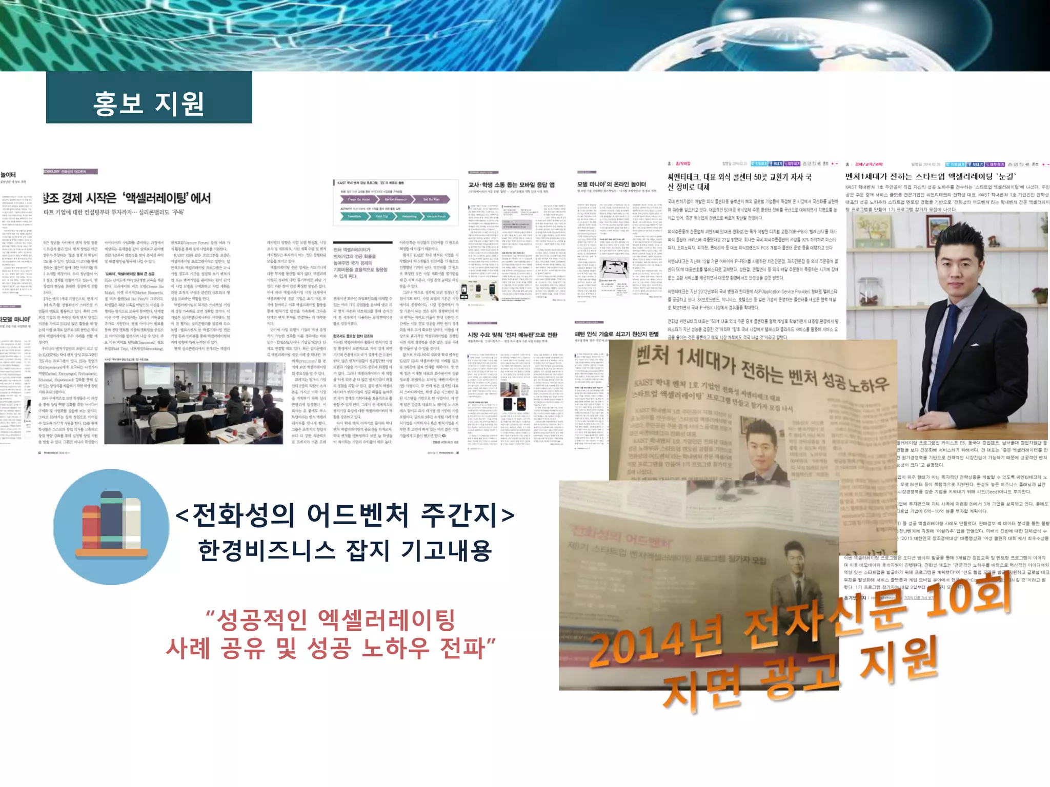 홍보 지원
<전화성의 어드벤처 주간지>
한경비즈니스 잡지 기고내용
“성공적인 엑셀러레이팅
사례 공유 및 성공 노하우 전파”
 