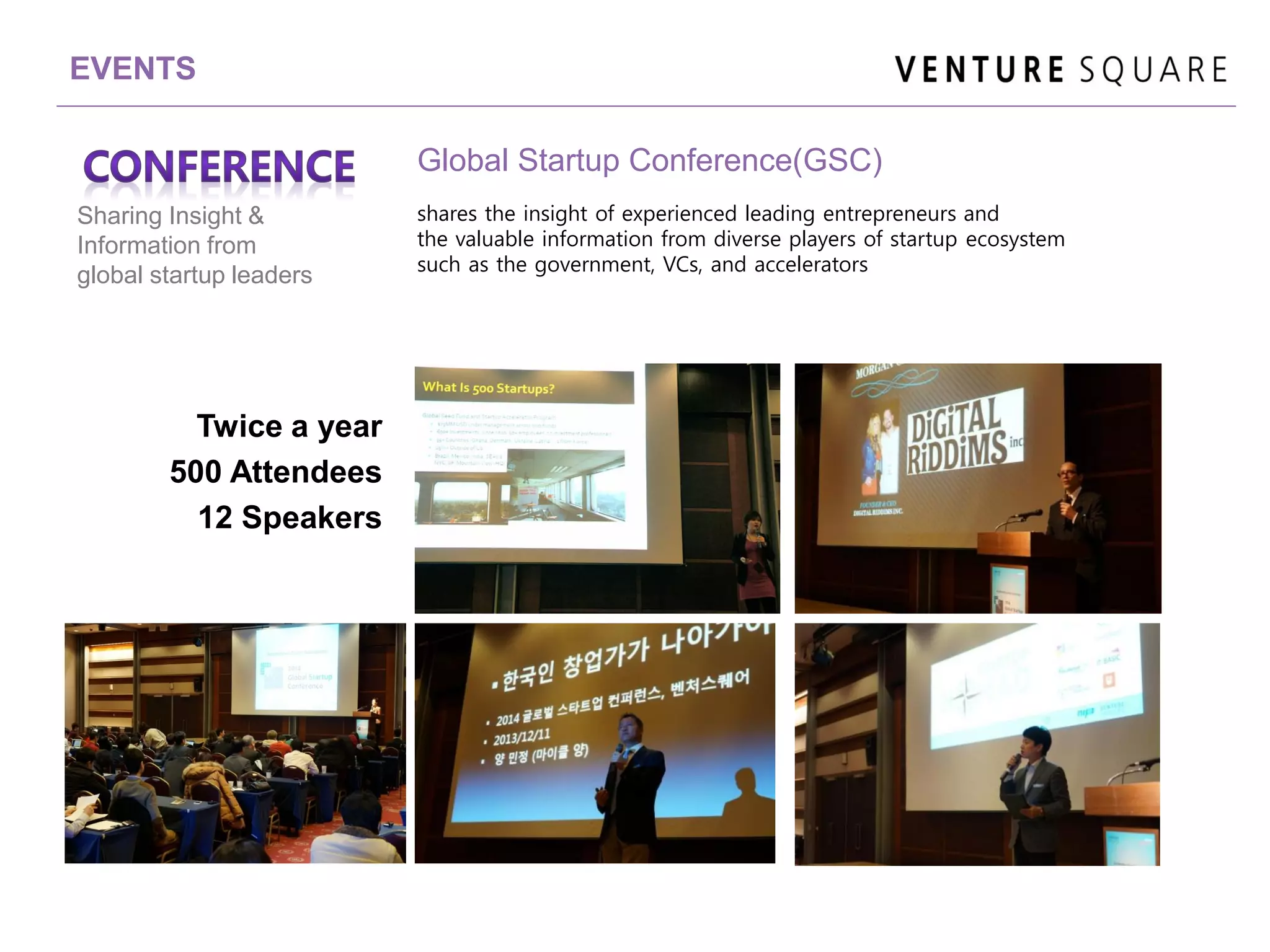 EVENTS
Global Startup Conference(GSC)
Sharing Insight &
Information from
global startup leaders
Twice a year
500 Attendees
12 Speakers
shares the insight of experienced leading entrepreneurs and
the valuable information from diverse players of startup ecosystem
such as the government, VCs, and accelerators
 