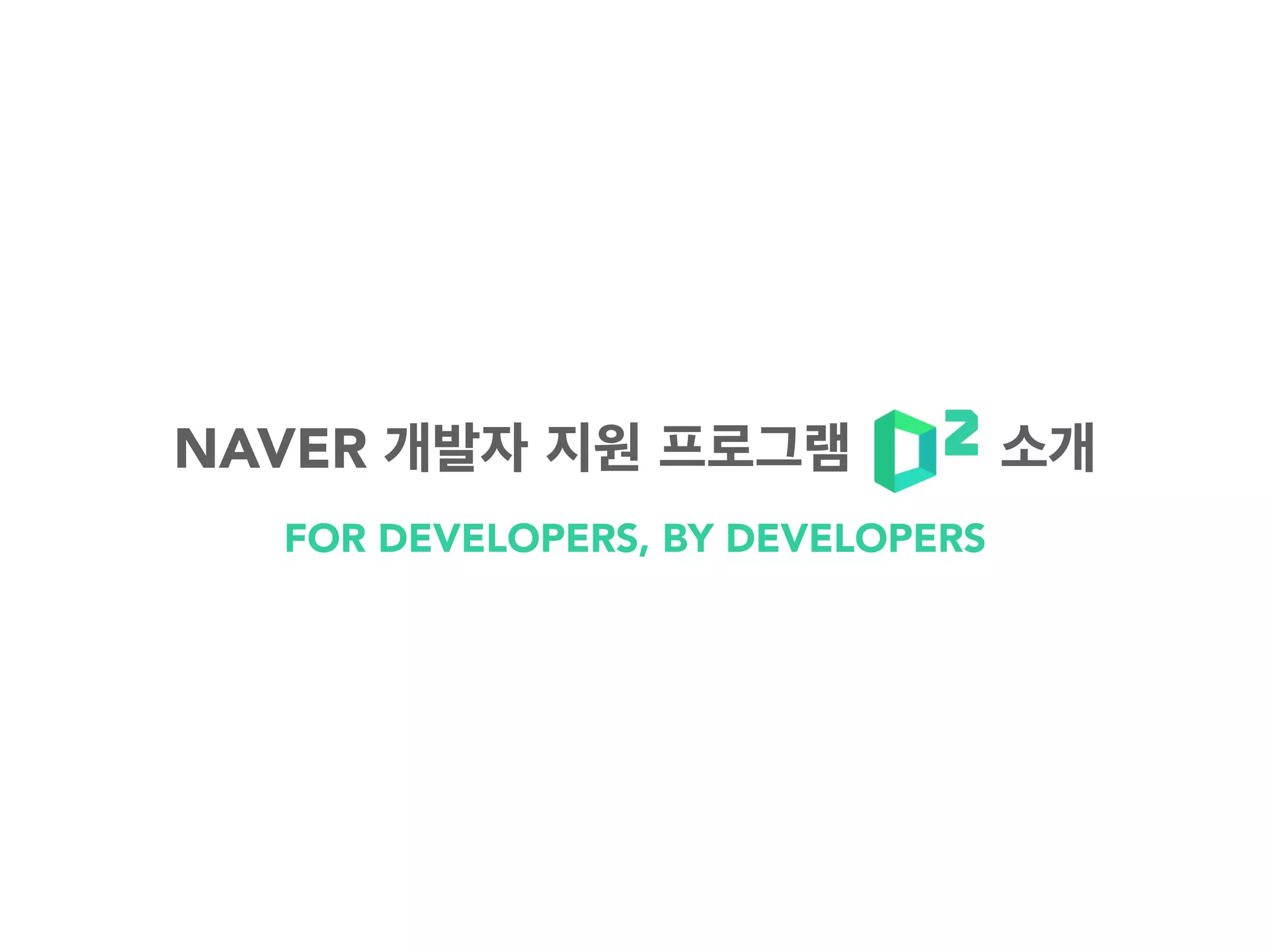 FOR DEVELOPERS, BY DEVELOPERS
NAVER 개발자 지원 프로그램 소개
 