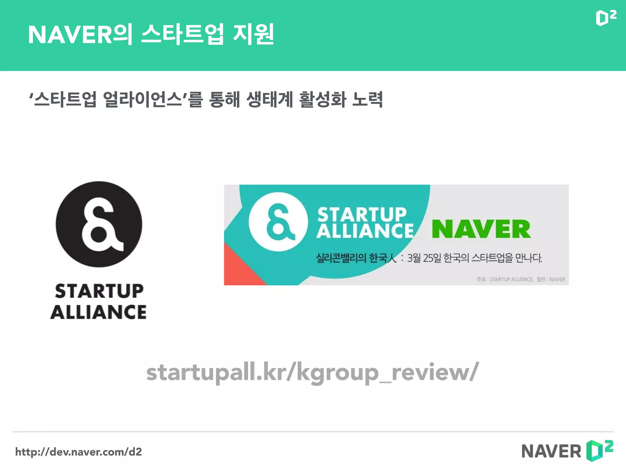 http://dev.naver.com/d2
‘스타트업 얼라이언스’를 통해 생태계 활성화 노력
NAVER의 스타트업 지원
startupall.kr/kgroup_review/
 
