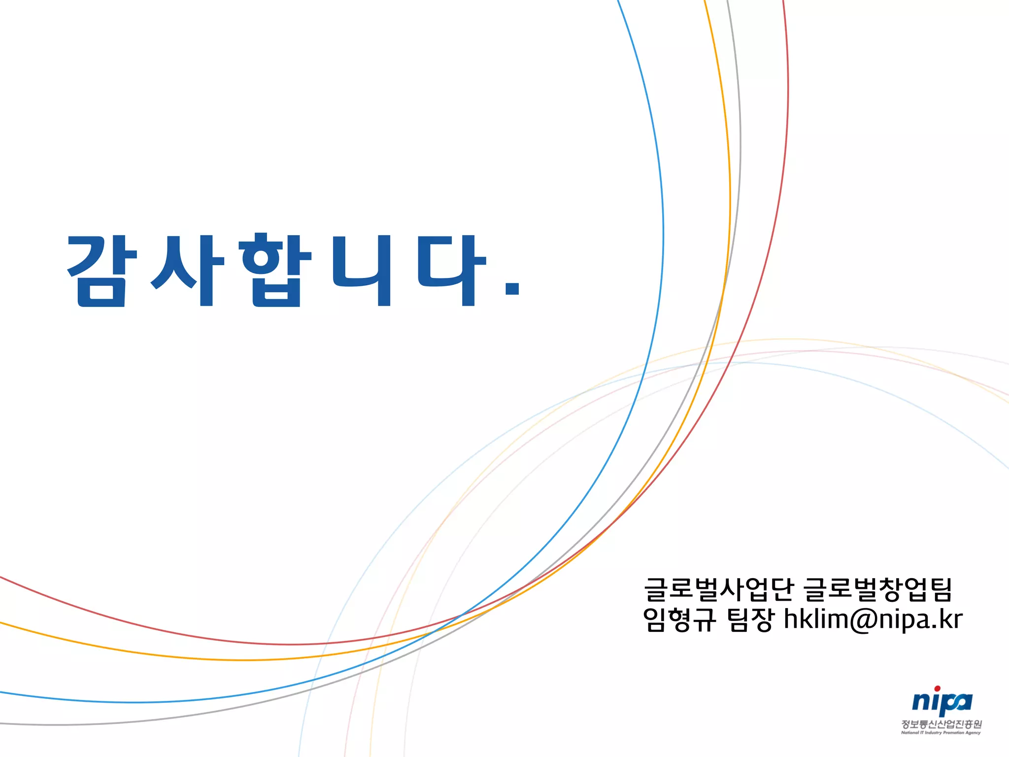 감 사 합 니 다 .
글로벌사업단 글로벌창업팀
임형규 팀장 hklim@nipa.kr
 