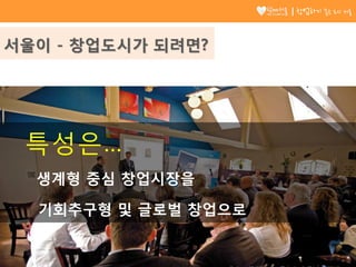 서울이 - 창업도시가 되려면?
생계형 중심 창업시장을
기회추구형 및 글로벌 창업으로
특성은…
5
창업하기 좋은 도시 서울
 