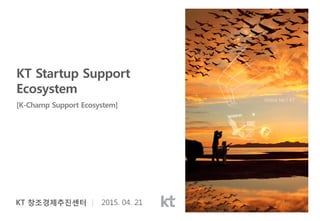 KT Startup Support
Ecosystem
[K-Champ Support Ecosystem]
 