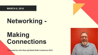 MARCH 6, 2019
Networking -
Making
Connections
Presented by John Rose @ Global Skills Conference 2019
 