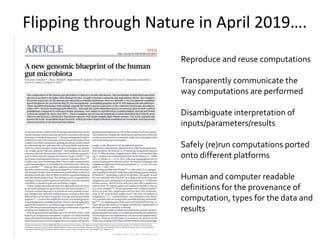Flipping through Nature in April 2019….
Reproduce and reuse computations
Transparently communicate the
way computations ar...