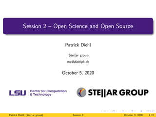 Session 2 – Open Science and Open Source
Patrick Diehl
Ste||ar group
me@diehlpk.de
October 5, 2020
Patrick Diehl (Ste||ar group) Session 2 October 5, 2020 1 / 2
 