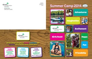 Nonprofit Org.
U.S. Postage Paid
New Brunswick, NJ
Permit #1

40 Brace Road
Cherry Hill, NJ 08034

Summer Camp 2014
Adventures
Imagination
Excitement
Girls Rock!

Girl Scouting builds girls of courage, confidence and
character, who make the world a better place.
Tours
& S’mores

Inawendiwin
Day Camp
Tabernacle, NJ

PM

May 4 • 1PM to 4

Tours
& S’mores

Resident Camp
Newfield, NJ

Fun

Tours
& S’mores

Day Camp
Somerset, NJ

Happy

Oak Spring

May 18 • 1PM to 4PM

Sacy

PM
May 4 • 11AM to 4

Friendship

 