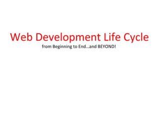 Web Development Life Cycle
from Beginning to End…and BEYOND!
 