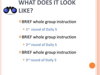WHAT DOES IT LOOK LIKE? BRIEF whole group instruction 1 st   round of Daily 5 BRIEF whole group instruction 2 nd  round of Daily 5 BRIEF whole group instruction 3 rd  round of Daily 5 