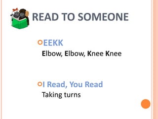 READ TO SOMEONE EEKK  E lbow,  E lbow,  K nee  K nee    I Read, You Read   Taking turns 