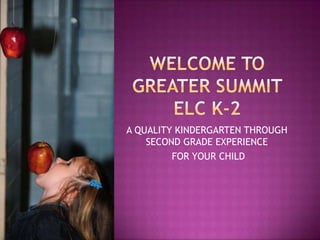 Welcome to Greater Summit ELC K-2 A QUALITY KINDERGARTEN THROUGH SECOND GRADE EXPERIENCE  FOR YOUR CHILD 