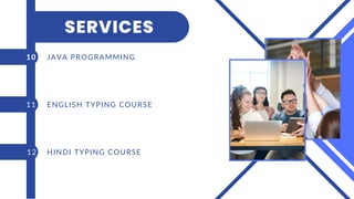 JAVA PROGRAMMING
10
11
12
ENGLISH TYPING COURSE
HINDI TYPING COURSE
SERVICES
 