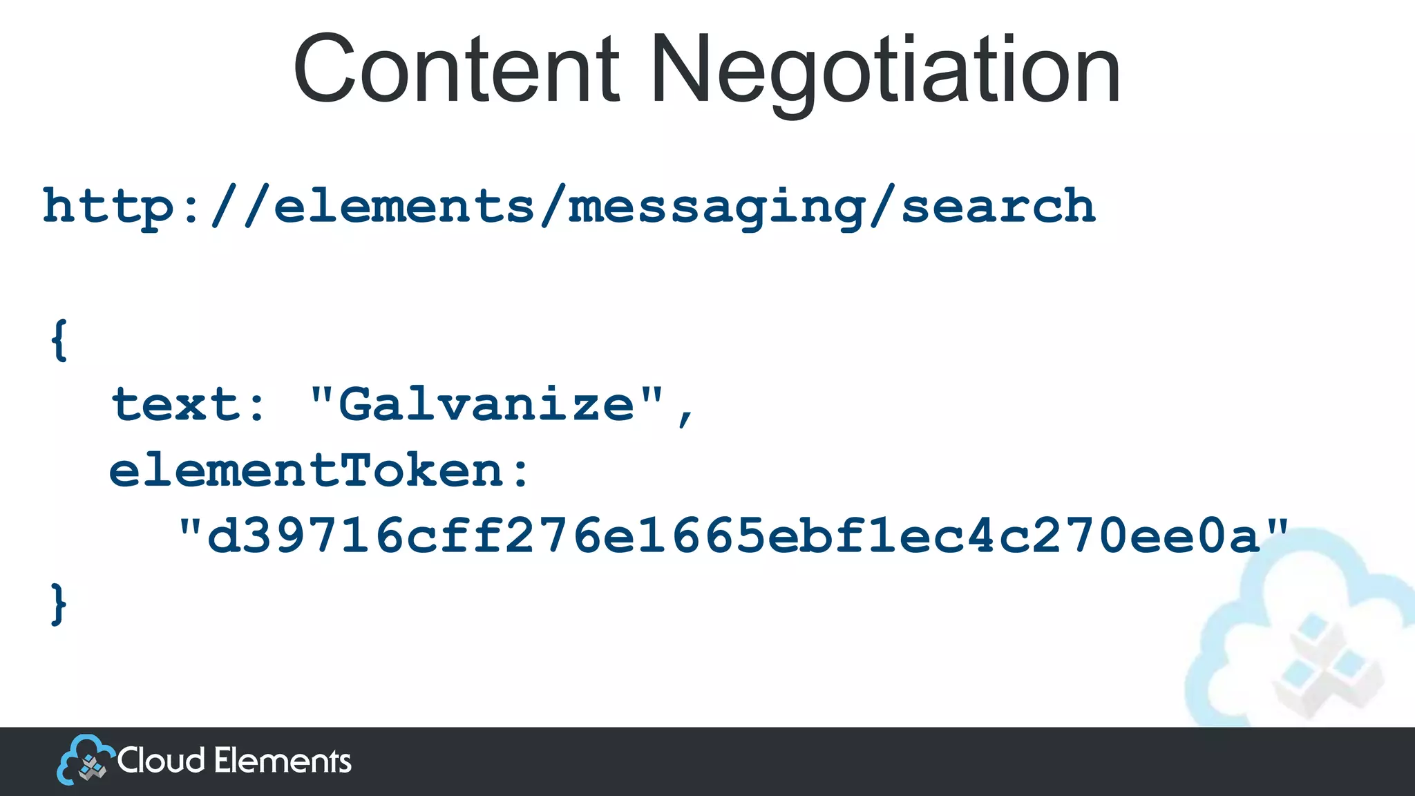 Content Negotiation
http://elements/messaging/search
{
text: "Galvanize",
elementToken:
"d39716cff276e1665ebf1ec4c270ee0a"
}
 