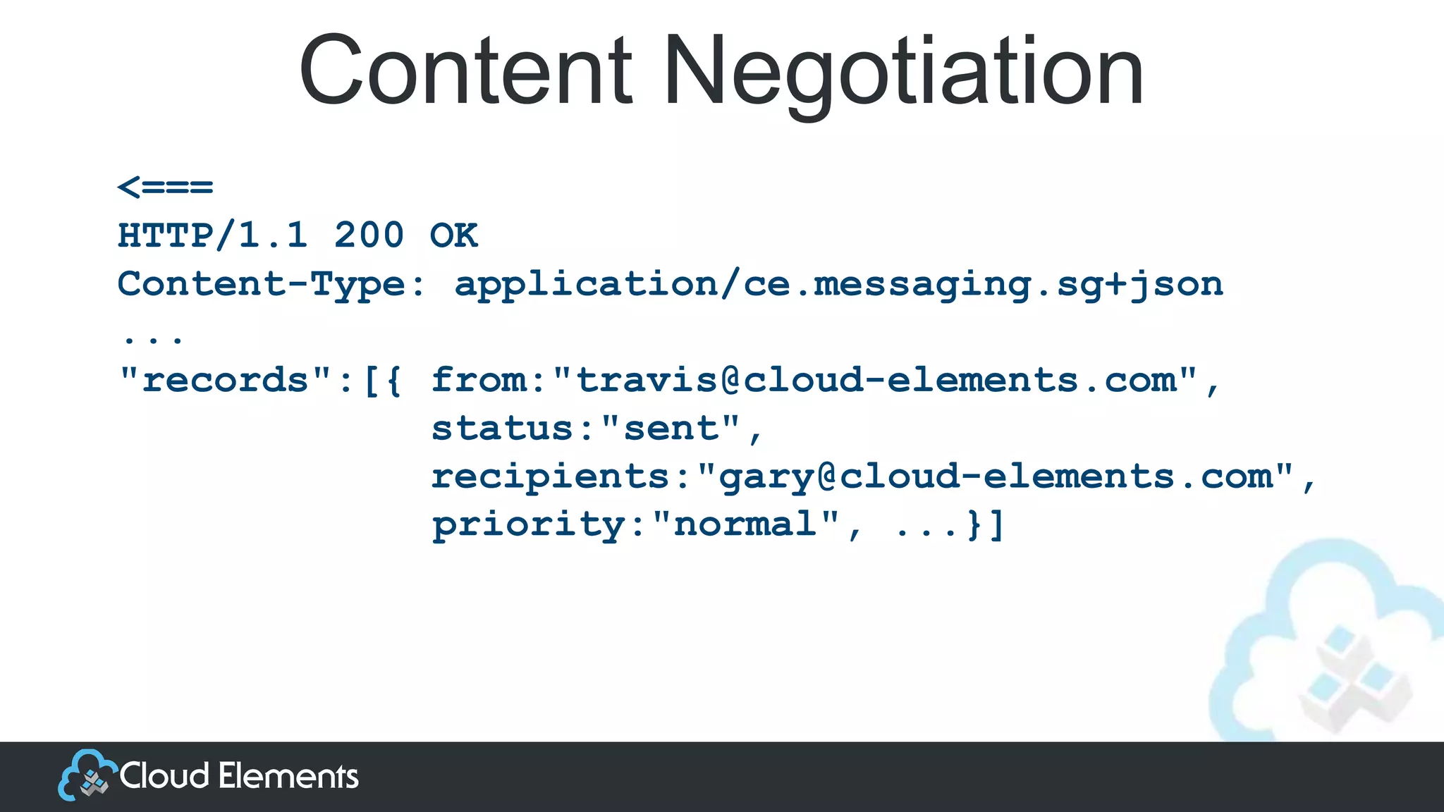 Content Negotiation
<===
HTTP/1.1 200 OK
Content-Type: application/ce.messaging.sg+json
...
"records":[{ from:"travis@cloud-elements.com",
status:"sent",
recipients:"gary@cloud-elements.com",
priority:"normal", ...}]
 