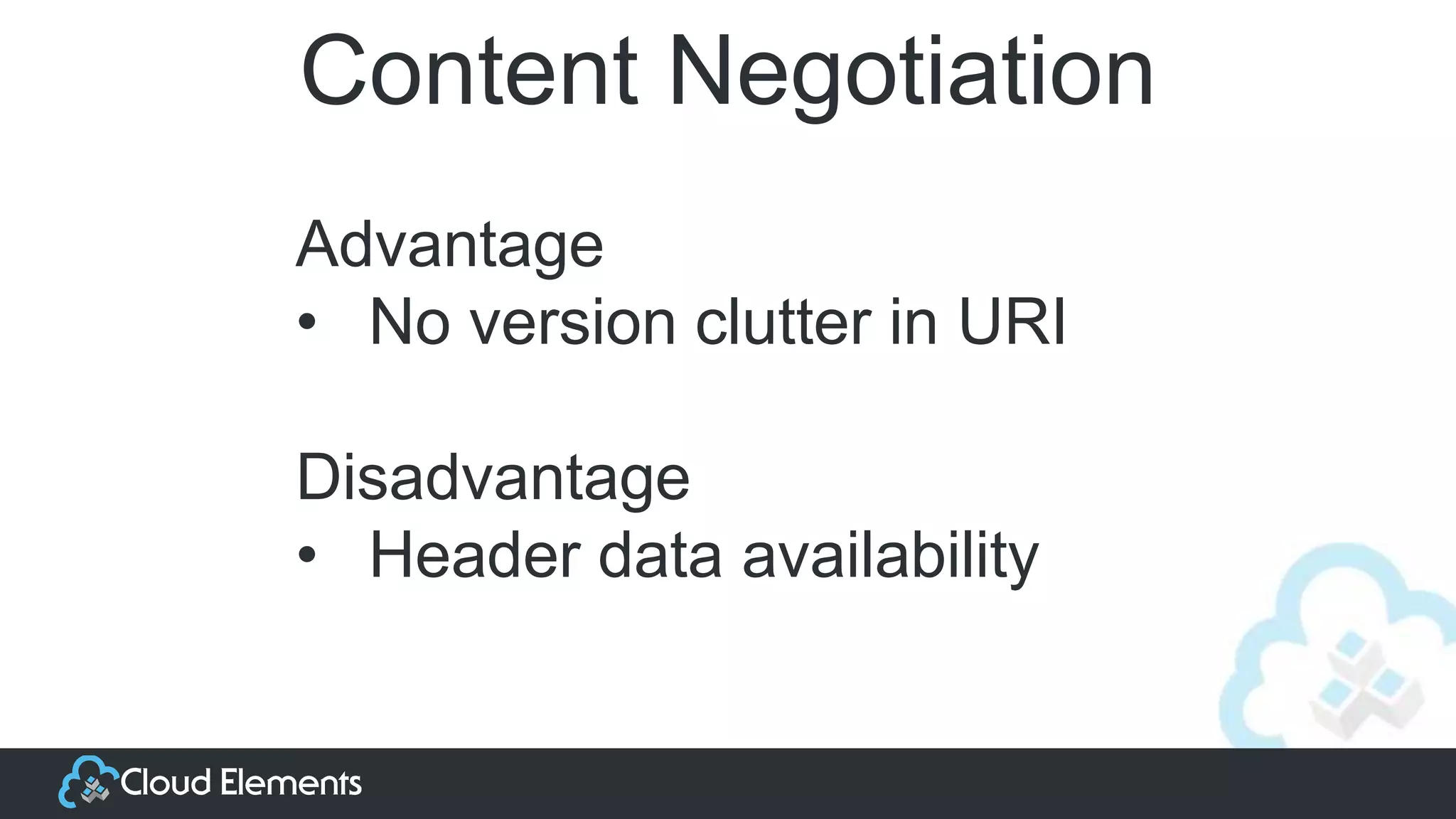 Content Negotiation
Advantage
• No version clutter in URI
Disadvantage
• Header data availability
 