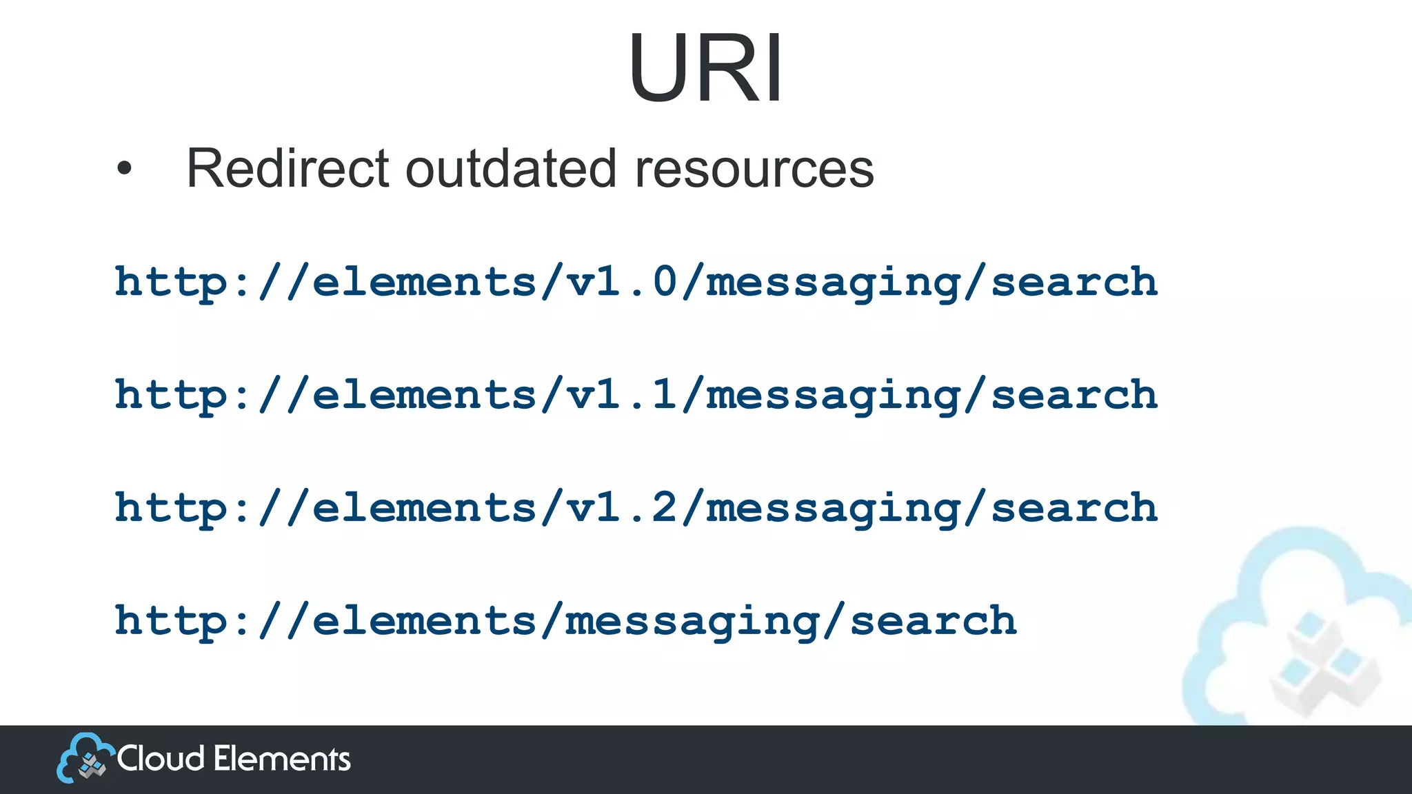 URI
http://elements/v1.0/messaging/search
http://elements/v1.1/messaging/search
http://elements/v1.2/messaging/search
http://elements/messaging/search
• Redirect outdated resources
 