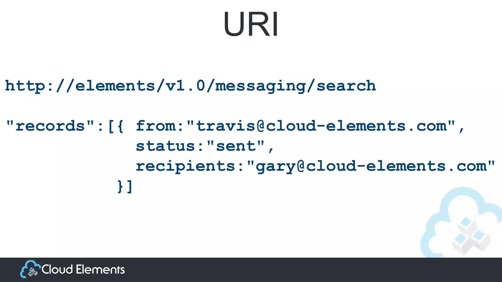 URI
http://elements/v1.0/messaging/search
"records":[{ from:"travis@cloud-elements.com",
status:"sent",
recipients:"gary@cloud-elements.com"
}]
 