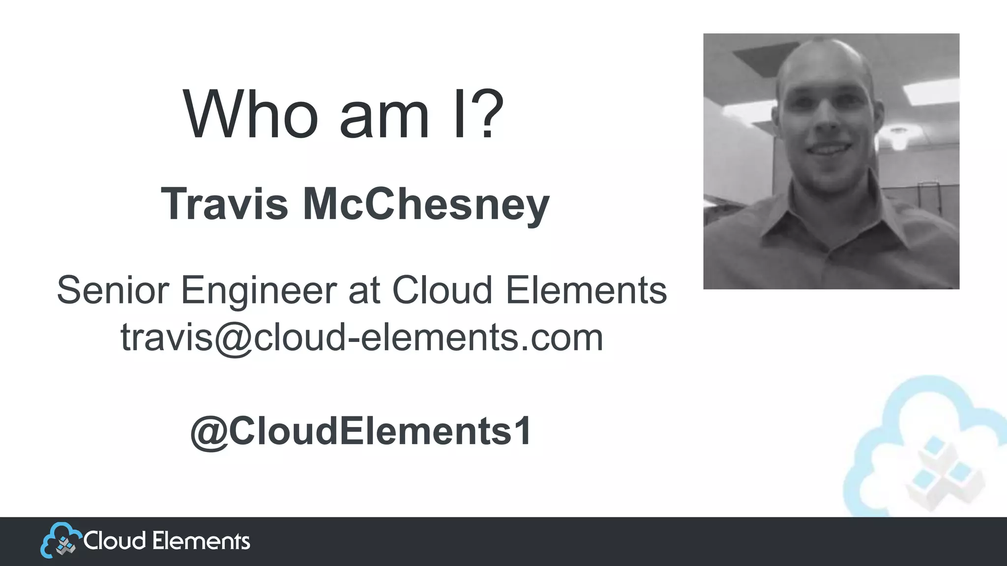 Who am I?
Travis McChesney
Senior Engineer at Cloud Elements
travis@cloud-elements.com
@CloudElements1
 