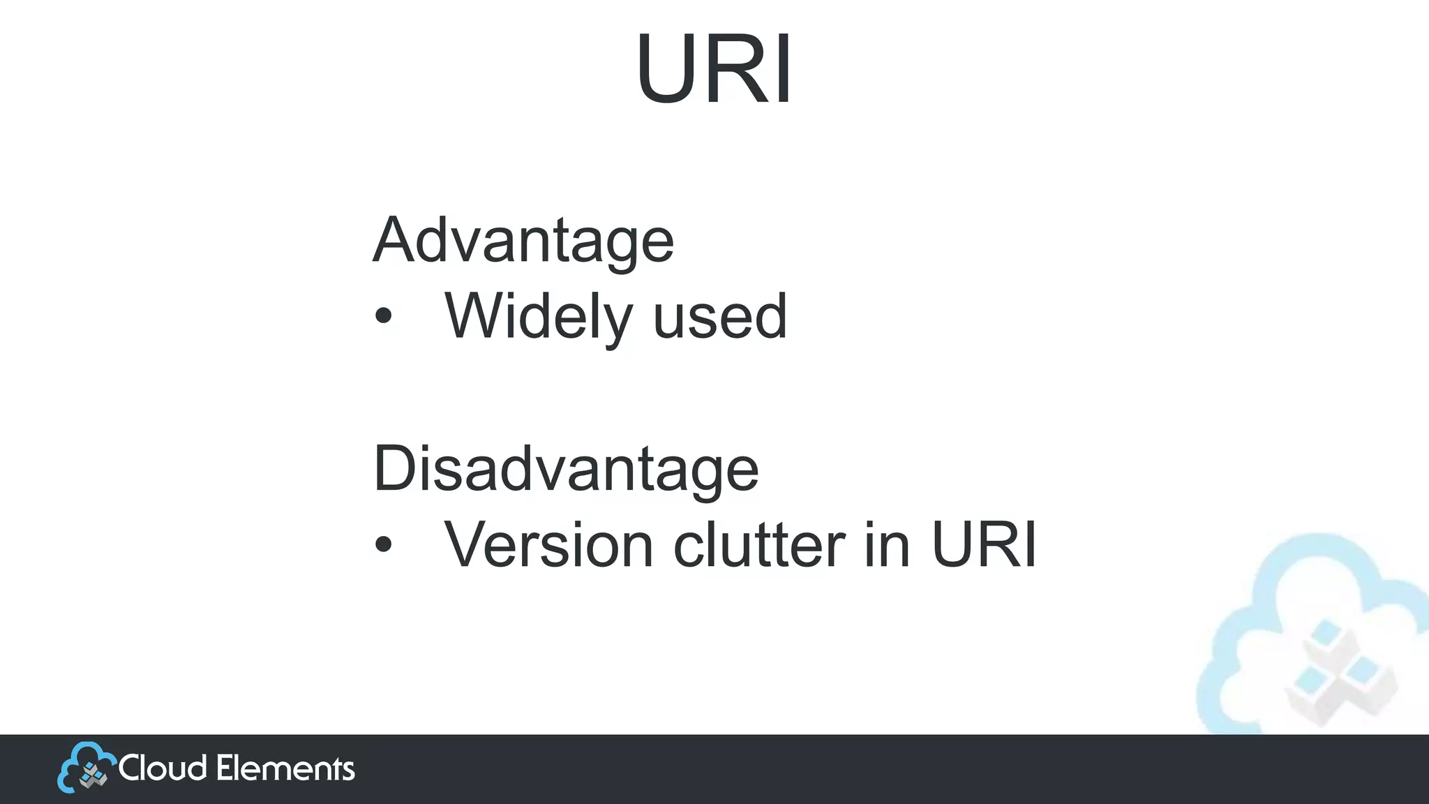 URI
Advantage
• Widely used
Disadvantage
• Version clutter in URI
 
