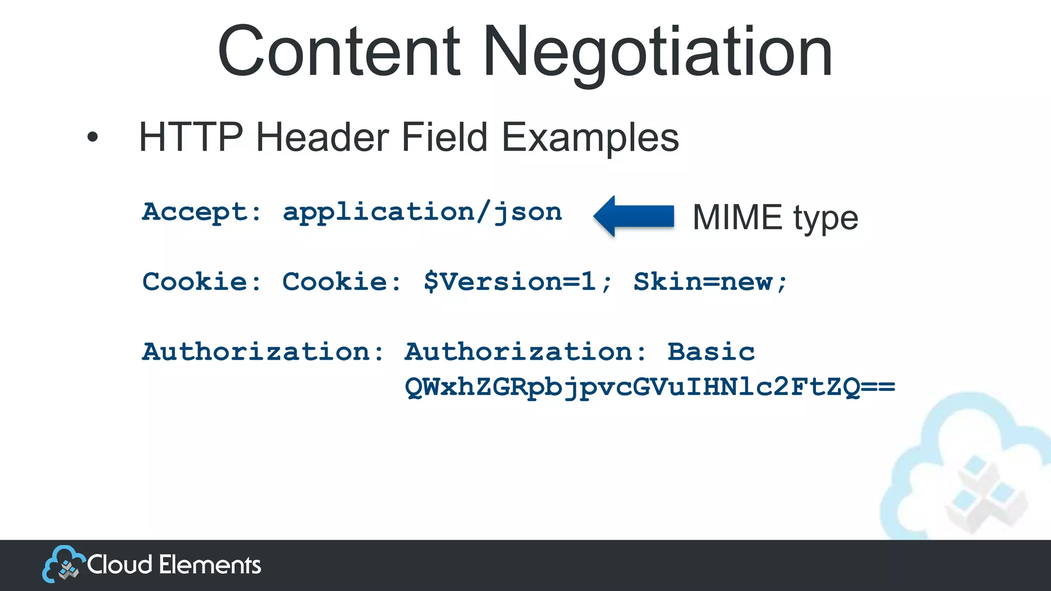 Content Negotiation
Accept: application/json
Cookie: Cookie: $Version=1; Skin=new;
Authorization: Authorization: Basic
QWxhZGRpbjpvcGVuIHNlc2FtZQ==
• HTTP Header Field Examples
MIME type
 