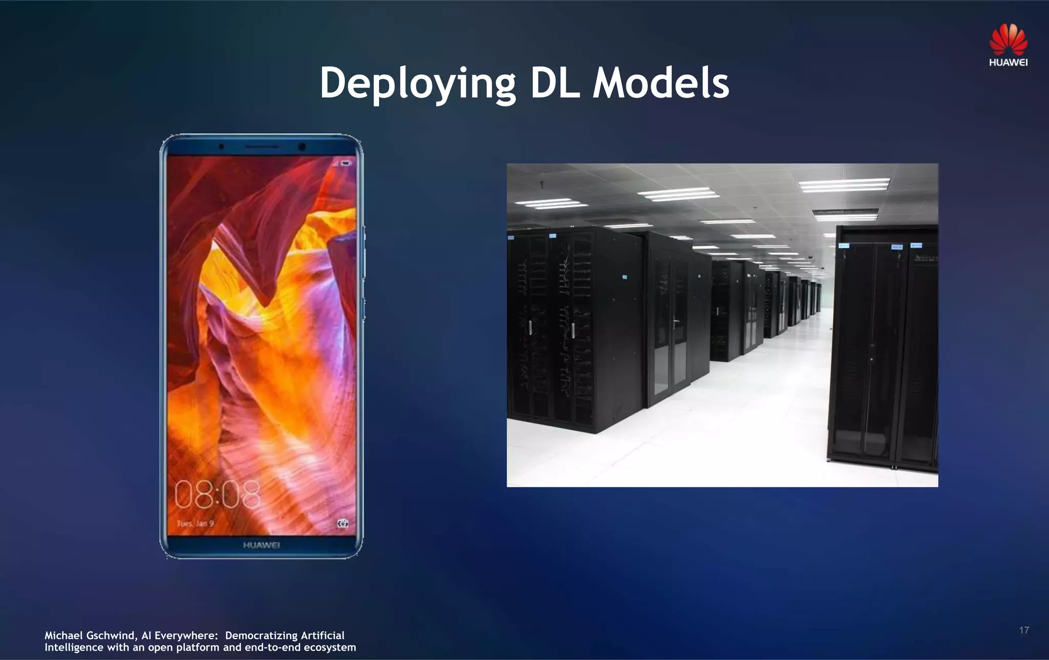 17
Deploying DL Models
Michael Gschwind, AI Everywhere: Democratizing Artificial
Intelligence with an open platform and end-to-end ecosystem
 