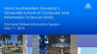 Nova Southeastern University’s
Graduate School of Computer and
Information Sciences Hosts:
Doctoral Online Information Session
May 11, 2015
 