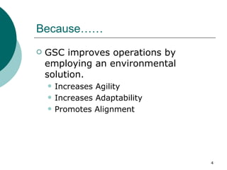 Because……
   GSC improves operations by
    employing an environmental
    solution.
       Increases Agility
       Increases Adaptability
       Promotes Alignment




                                 4
 