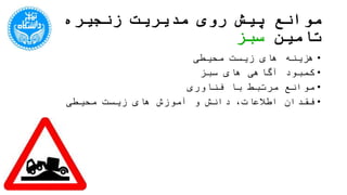‫تامین‬ ‫زنجیره‬ ‫مدیریت‬ ‫روی‬ ‫پیش‬ ‫موانع‬‫سبز‬
•‫محیطی‬ ‫زیست‬ ‫های‬ ‫هزینه‬
•‫سبز‬ ‫های‬ ‫آگاهی‬ ‫کمبود‬
•‫فناوری‬ ‫با‬ ‫مرتبط‬ ‫موانع‬
•‫محیطی‬ ‫زیست‬ ‫های‬ ‫آموزش‬ ‫و‬ ‫دانش‬ ،‫اطالعات‬ ‫فقدان‬
 