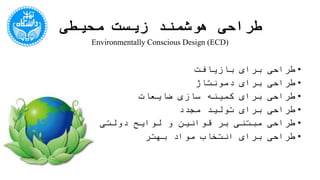 ‫محیطی‬ ‫زیست‬ ‫هوشمند‬ ‫طراحی‬
•‫بازیافت‬ ‫برای‬ ‫طراحی‬
•‫دمونتاژ‬ ‫برای‬ ‫طراحی‬
•‫ضایعات‬ ‫سازی‬ ‫کمینه‬ ‫برای‬ ‫طراحی‬
•‫مجدد‬ ‫تولید‬ ‫برای‬ ‫طراحی‬
•‫دولتی‬ ‫لوایح‬ ‫و‬ ‫قوانین‬ ‫بر‬ ‫مبتنی‬ ‫طراحی‬
•‫بهتر‬ ‫مواد‬ ‫انتخاب‬ ‫برای‬ ‫طراحی‬
Environmentally Conscious Design (ECD)
 