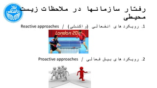 ‫محیطی‬ ‫زیست‬ ‫مالحظات‬ ‫در‬ ‫سازمانها‬ ‫رفتار‬
.1‫انفعالی‬ ‫رویکردهای‬(‫واکنشی‬/ )Reactive approaches
.2‫فعالی‬ ‫بیش‬ ‫رویکردهای‬/Proactive approaches
 