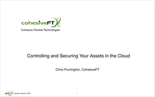 Cohesive Flexible Technologies




                    Controlling and Securing Your Assets in the Cloud

                                     Chris Purrington, CohesiveFT




Copyright CohesiveFT 2009                         1
 