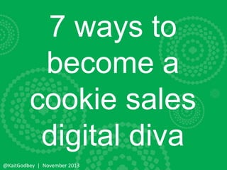 7 ways to
become a
cookie sales
digital diva
@KaitGodbey | November 2013

 
