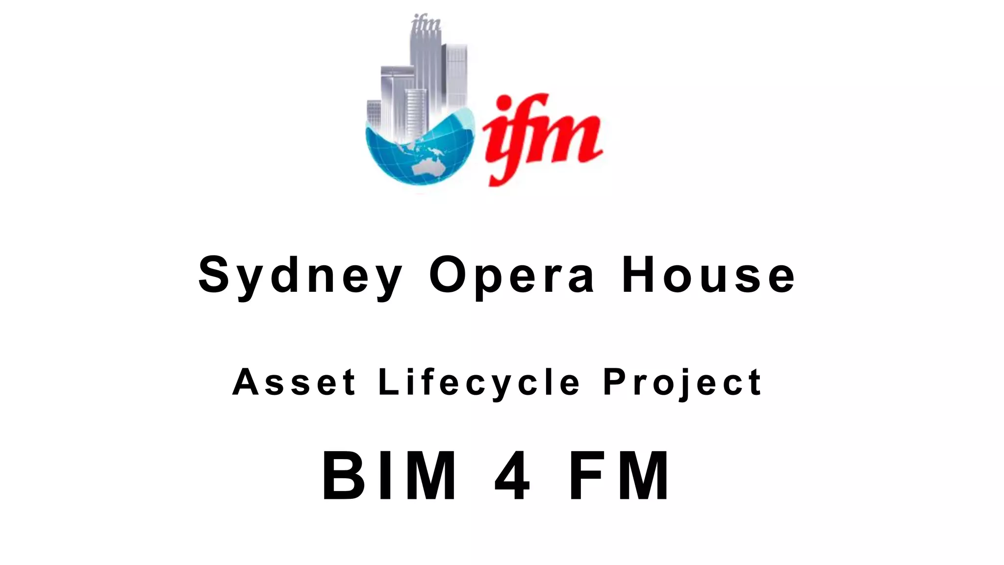 Sydney Opera House
Asset Lifecycl e Project
BIM 4 FM
 
