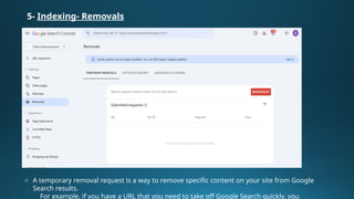 5- Indexing- Removals
o A temporary removal request is a way to remove specific content on your site from Google
Search results.
For example, if you have a URL that you need to take off Google Search quickly, you
 