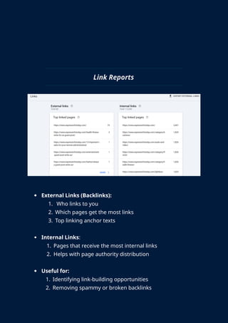 Link Reports
 External Links (Backlinks):
1. Who links to you
2. Which pages get the most links
3. Top linking anchor texts
 Internal Links:
1. Pages that receive the most internal links
2. Helps with page authority distribution
 Useful for:
1. Identifying link-building opportunities
2. Removing spammy or broken backlinks
 
