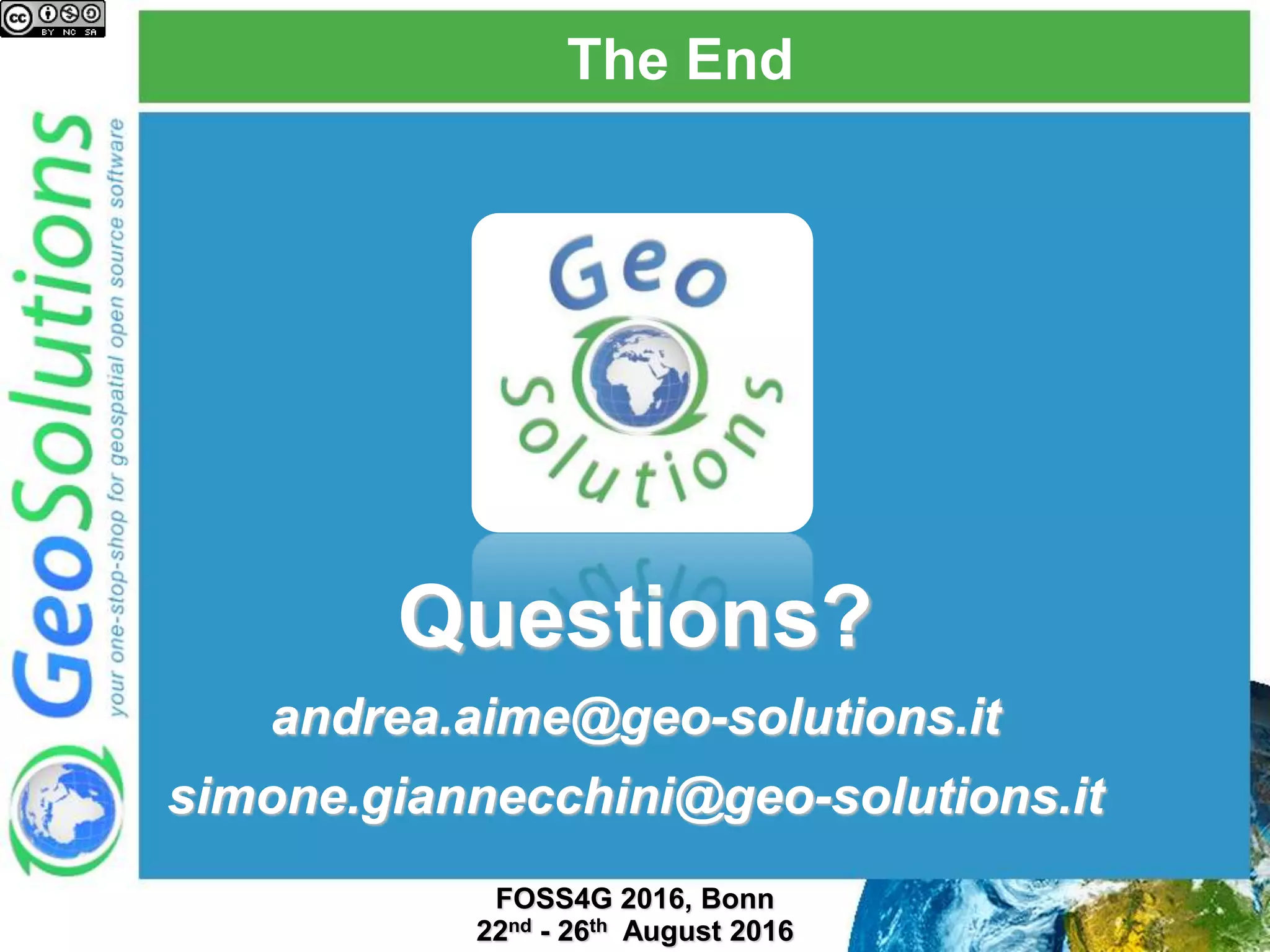 The End Questions? andrea.aime@geo-solutions.it simone.giannecchini@geo-solutions.it FOSS4G 2016, Bonn 22nd - 26th August 2016 