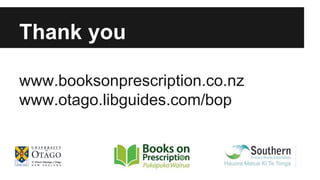 Thank you 
www.booksonprescription.co.nz 
www.otago.libguides.com/bop 
